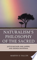 Naturalism's philosophy of the sacred : Justus Buchler, Karl Jaspers, and George Santayana /