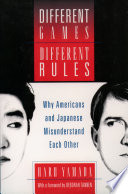 Different games, different rules : why Americans and Japanese misunderstand each other /