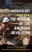 Archaeology at the site of the Museum of the American Revolution : a tale of two taverns and the growth of Philadelphia /