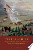 Telegraphies : indigeneity, identity, and nation in America's nineteenth-century virtual realm /