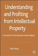 Understanding and profiting from intellectual property : a guide for practitioners and analysts /