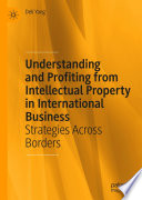 Understanding and Profiting from Intellectual Property in International Business : Strategies Across Borders /