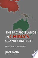 The Pacific Islands in China's Grand Strategy : Small States, Big Games /