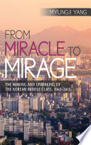 From miracle to mirage : the making and unmaking of the Korean middle class, 1960-2010 /