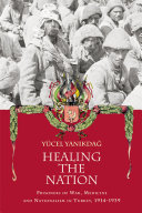Healing the nation : prisoners of war, medicine and nationalism in Turkey, 1914-1939 /