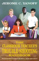 The classroom teacher's trouble-shooting handbook : practical solutions to problems with students, adults and procedures /