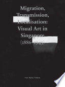 Migration, transmission, localisation : visual art in Singapore (1886-1945) /