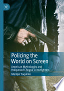 Policing the World on Screen : American Mythologies and Hollywood's Rogue Crimefighters /