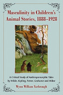 Masculinity in children's animal stories, 1888-1928 : a critical study of anthropomorphic tales by Wilde, Kipling, Potter, Grahame and Milne /