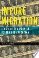 Impure migration : Jews and sex work in golden age Argentina /