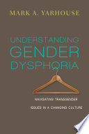 Understanding gender dysphoria : navigating transgender issues in a changing culture /