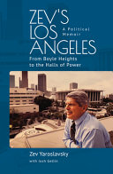 Zev's Los Angeles : from Boyle Heights to the halls of power, a political memoir /