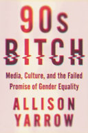 90s bitch : media, culture, and the failed promise of gender equality /