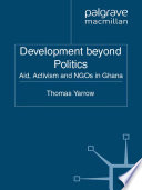 Development beyond Politics : Aid, Activism and NGOs in Ghana /