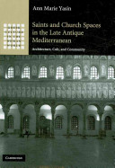 Saints and church spaces in the late antique Mediterranean : architecture, cult, and community /