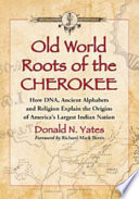 Old world roots of the Cherokee : how DNA, ancient alphabets and religion explain the origins of America's largest Indian nation /