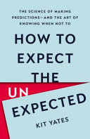 How to expect the unexpected : the science of making predictions - and the art of knowing when not to /