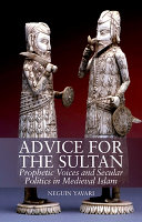 Advice for the sultan : prophetic voices and secular politics in medieval islam /