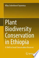 Plant Biodiversity Conservation in Ethiopia : A Shift to Small Conservation Reserves /