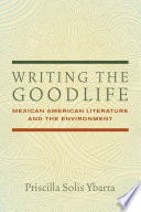 Writing the goodlife : Mexican American literature and the environment /