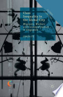 Class inequality in the global city : migrants, workers and cosmopolitanism in Singapore /