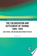 The colonisation and settlement of Taiwan, 1684-1945 : land tenure, law and Qing and Japanese policies /