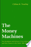 The money machines ; the breakdown and reform of governmental and party finance in the North, 1860-1920 /