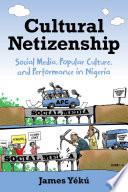 Cultural netizenship : social media, popular culture, and performance in Nigeria /