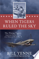 When tigers ruled the sky : the Flying Tigers : American outlaw pilots over China in World War II /