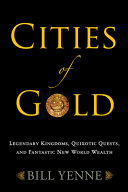 Cities of gold : legendary kingdoms, quixotic quests, and the search for fantastic new world wealth /