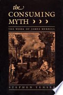 The consuming myth : the work of James Merrill /