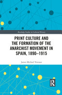 Print culture and the formation of the anarchist movement in Spain, 1890-1915 /