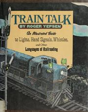 Train talk : an illustrated guide to lights, hand signals, whistles, and other languages of railroading /