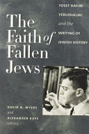 The faith of fallen Jews : Yosef Hayim Yerushalmi and the writing of Jewish history /