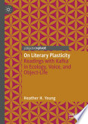 On Literary Plasticity : Readings with Kafka in Ecology, Voice, and Object-Life /