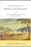 The complete house and grounds : learning from Andrew Jackson Downing's domestic architecture /