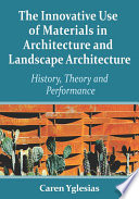 The innovative use of materials in architecture and landscape architecture : history, theory and performance /