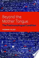 Beyond the mother tongue : the postmonolingual condition /