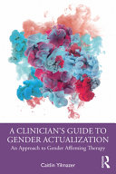 A clinician's guide to gender actualization : an approach to gender affirming therapy /