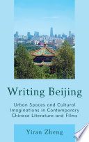 Writing Beijing : urban spaces and cultural imaginations in contemporary Chinese literature and films /