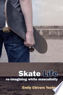 Skate life : re-imagining white masculinity /