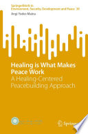 Healing is What Makes Peace Work : A Healing-Centered Peacebuilding Approach /