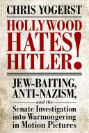 Hollywood hates Hitler! : Jew-baiting, anti-Nazism, and the Senate investigation into warmongering in motion pictures /