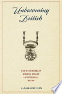 Unbecoming British : how revolutionary America became a postcolonial nation /