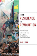 From resilience to revolution : how foreign interventions destabilize the Middle East /