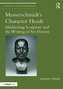 Messerschmidt's character heads : maddening sculpture and the writing of art history /