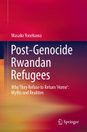 Post-Genocide Rwandan Refugees : Why They Refuse to Return 'Home': Myths and Realities /