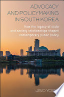 Advocacy and policymaking in South Korea : how the legacy of state and society relationships shapes contemporary public policy /
