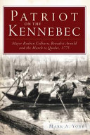 Patriot on the Kennebec : Major Reuben Colburn, Benedict Arnold and the March to Quebec, 1775 /