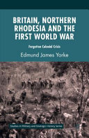 Britain, Northern Rhodesia and the First World War : forgotten colonial crisis /